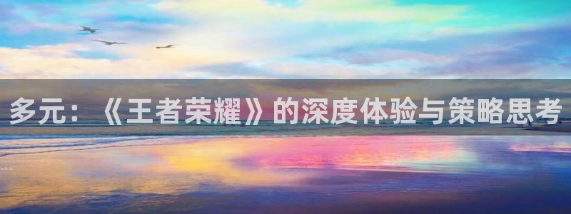 多元：《王者荣耀》的深度体验与策略思考