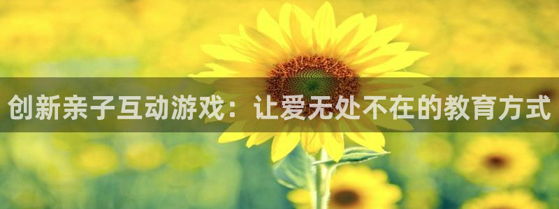创新亲子互动游戏：让爱无处不在的教育方式
